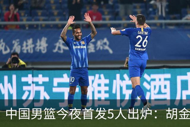 中国男篮今夜首发5人出炉：胡金秋+李弘权+王俊杰+赵继伟+廖三宁